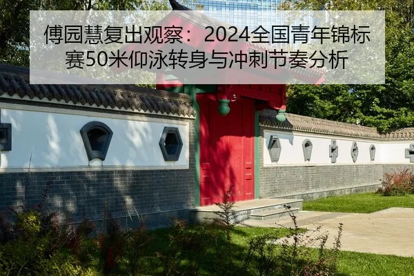 傅园慧复出观察：2024全国青年锦标赛50米仰泳转身与冲刺节奏分析